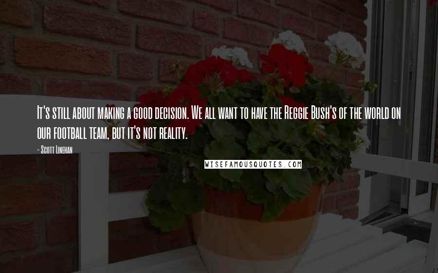 Scott Linehan Quotes: It's still about making a good decision. We all want to have the Reggie Bush's of the world on our football team, but it's not reality.