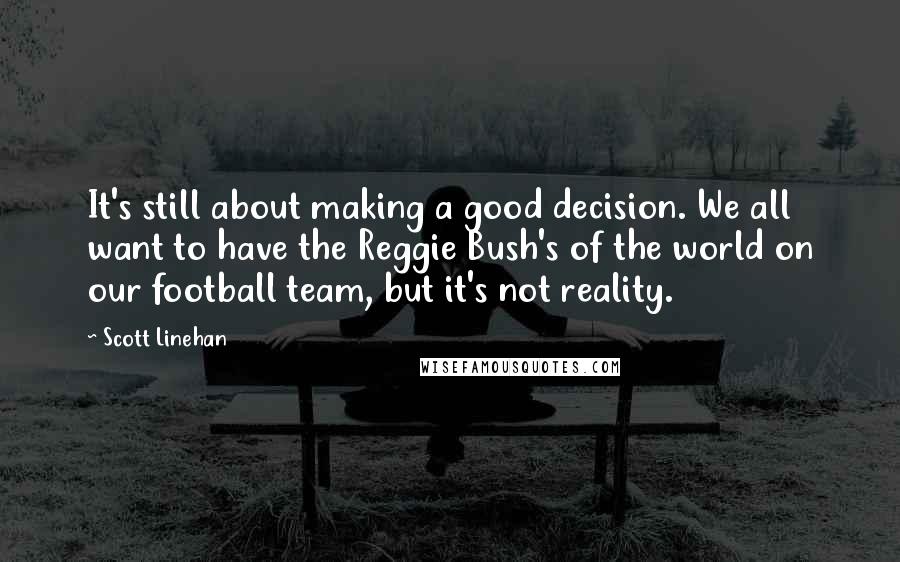 Scott Linehan Quotes: It's still about making a good decision. We all want to have the Reggie Bush's of the world on our football team, but it's not reality.