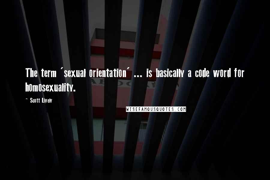 Scott Lively Quotes: The term 'sexual orientation' ... is basically a code word for homosexuality.