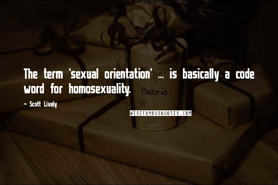 Scott Lively Quotes: The term 'sexual orientation' ... is basically a code word for homosexuality.