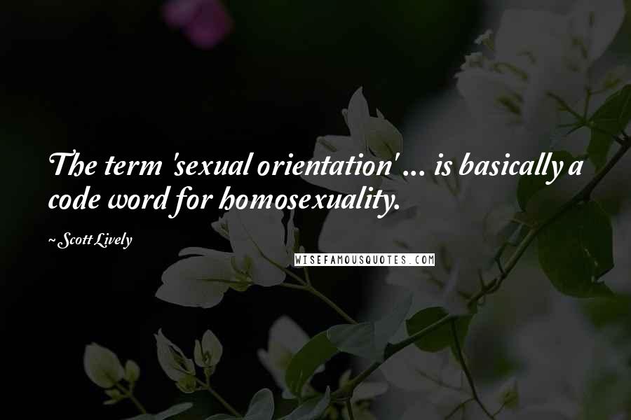 Scott Lively Quotes: The term 'sexual orientation' ... is basically a code word for homosexuality.