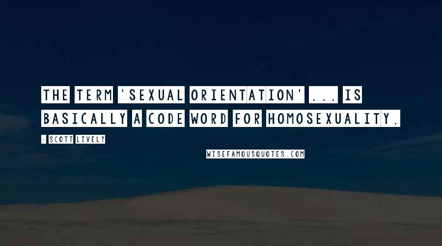 Scott Lively Quotes: The term 'sexual orientation' ... is basically a code word for homosexuality.