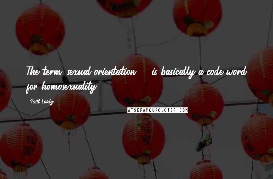 Scott Lively Quotes: The term 'sexual orientation' ... is basically a code word for homosexuality.