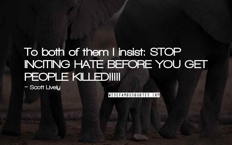 Scott Lively Quotes: To both of them I insist: STOP INCITING HATE BEFORE YOU GET PEOPLE KILLED!!!!!