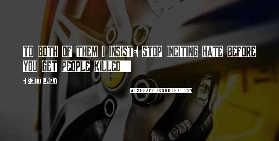 Scott Lively Quotes: To both of them I insist: STOP INCITING HATE BEFORE YOU GET PEOPLE KILLED!!!!!