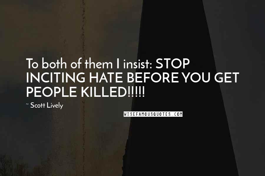 Scott Lively Quotes: To both of them I insist: STOP INCITING HATE BEFORE YOU GET PEOPLE KILLED!!!!!