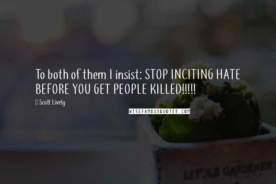 Scott Lively Quotes: To both of them I insist: STOP INCITING HATE BEFORE YOU GET PEOPLE KILLED!!!!!