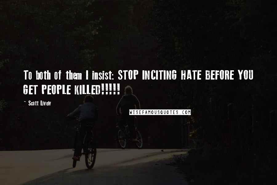 Scott Lively Quotes: To both of them I insist: STOP INCITING HATE BEFORE YOU GET PEOPLE KILLED!!!!!