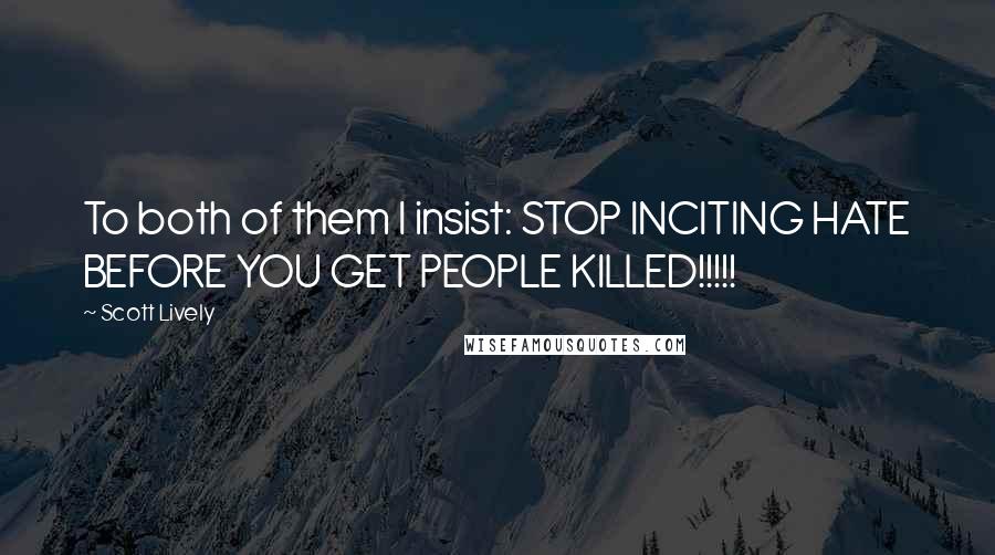 Scott Lively Quotes: To both of them I insist: STOP INCITING HATE BEFORE YOU GET PEOPLE KILLED!!!!!