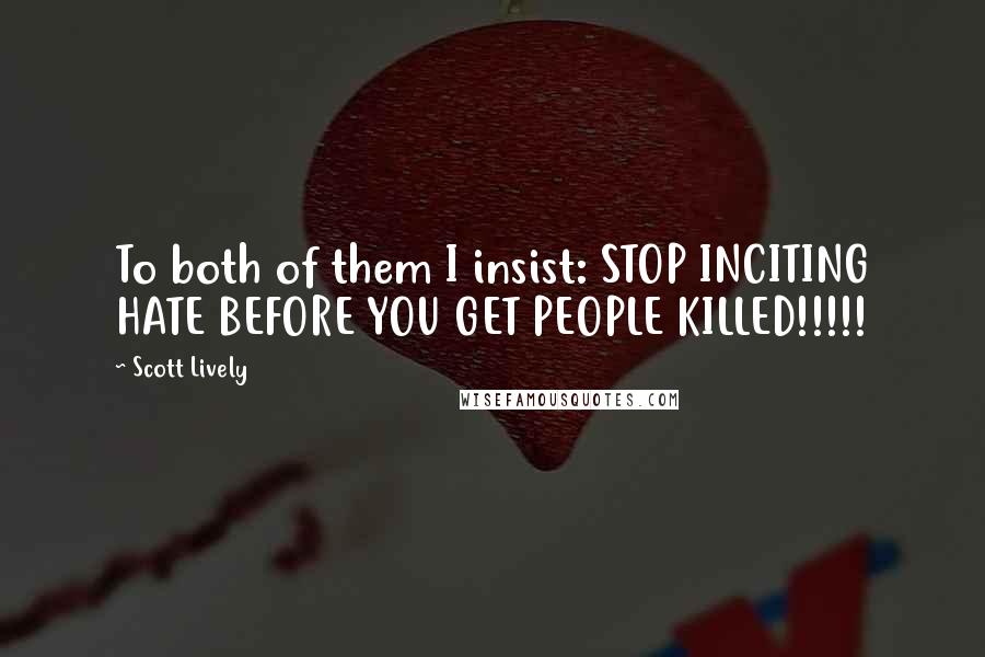 Scott Lively Quotes: To both of them I insist: STOP INCITING HATE BEFORE YOU GET PEOPLE KILLED!!!!!