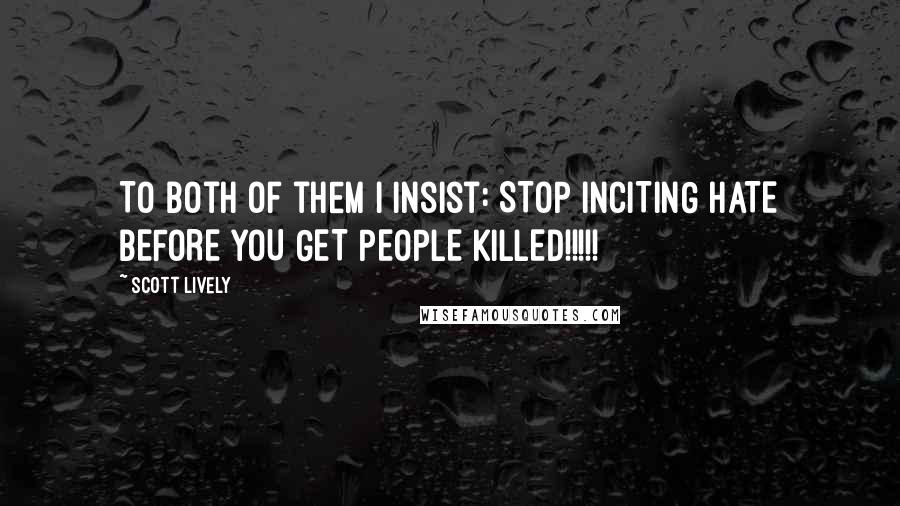 Scott Lively Quotes: To both of them I insist: STOP INCITING HATE BEFORE YOU GET PEOPLE KILLED!!!!!