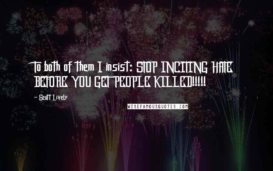 Scott Lively Quotes: To both of them I insist: STOP INCITING HATE BEFORE YOU GET PEOPLE KILLED!!!!!