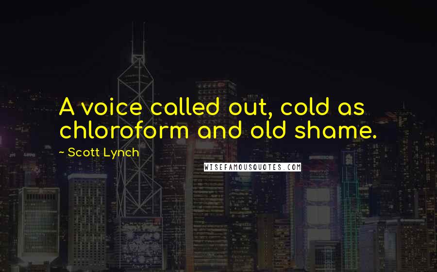 Scott Lynch Quotes: A voice called out, cold as chloroform and old shame.