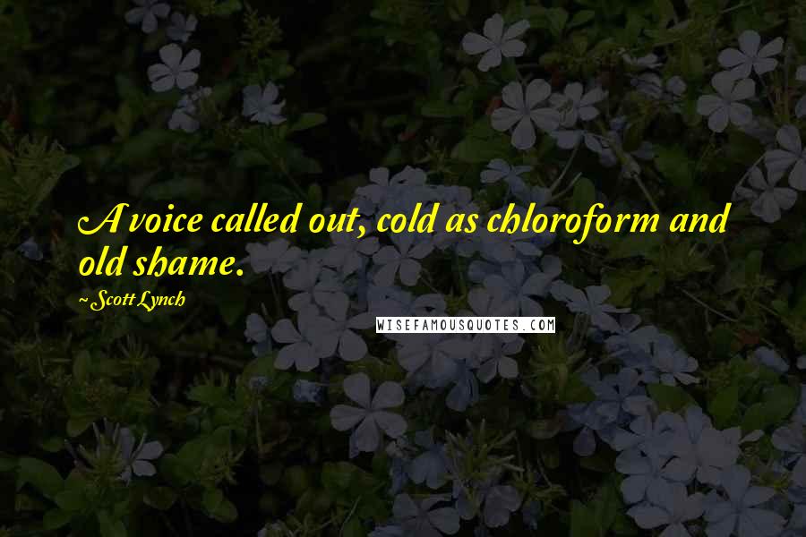 Scott Lynch Quotes: A voice called out, cold as chloroform and old shame.