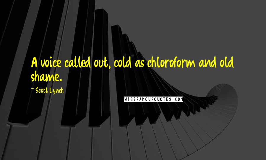 Scott Lynch Quotes: A voice called out, cold as chloroform and old shame.