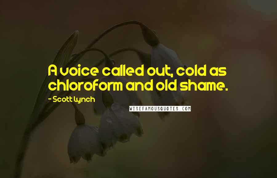 Scott Lynch Quotes: A voice called out, cold as chloroform and old shame.