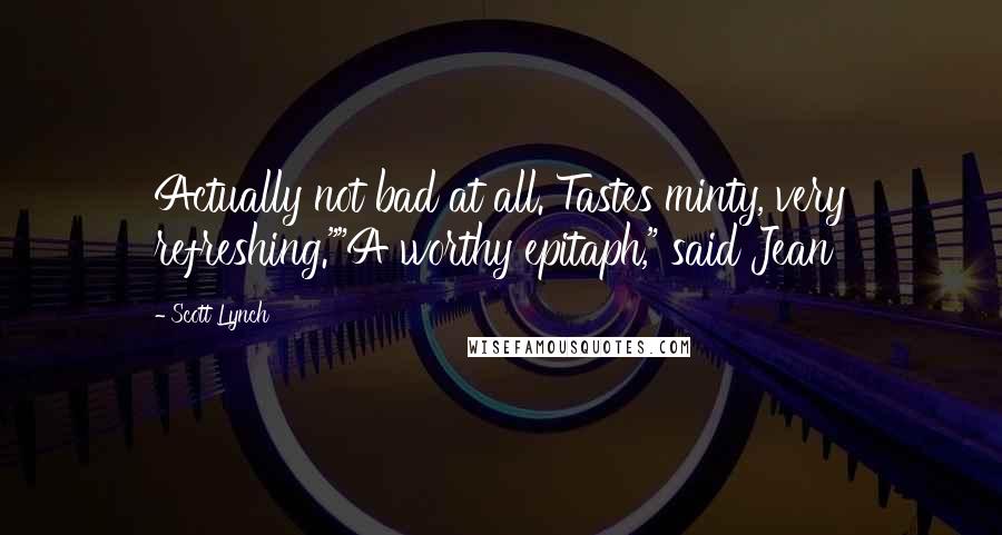 Scott Lynch Quotes: Actually not bad at all. Tastes minty, very refreshing.""A worthy epitaph," said Jean