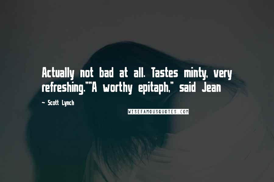 Scott Lynch Quotes: Actually not bad at all. Tastes minty, very refreshing.""A worthy epitaph," said Jean