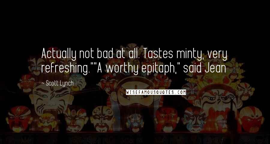 Scott Lynch Quotes: Actually not bad at all. Tastes minty, very refreshing.""A worthy epitaph," said Jean