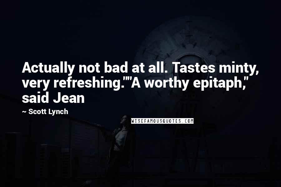 Scott Lynch Quotes: Actually not bad at all. Tastes minty, very refreshing.""A worthy epitaph," said Jean