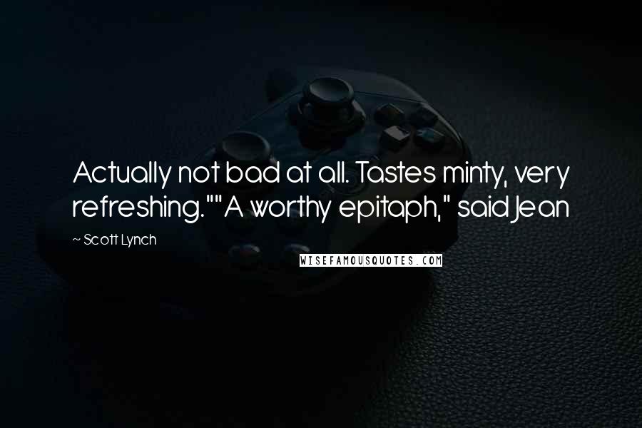 Scott Lynch Quotes: Actually not bad at all. Tastes minty, very refreshing.""A worthy epitaph," said Jean
