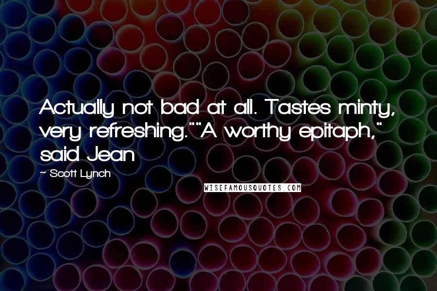 Scott Lynch Quotes: Actually not bad at all. Tastes minty, very refreshing.""A worthy epitaph," said Jean
