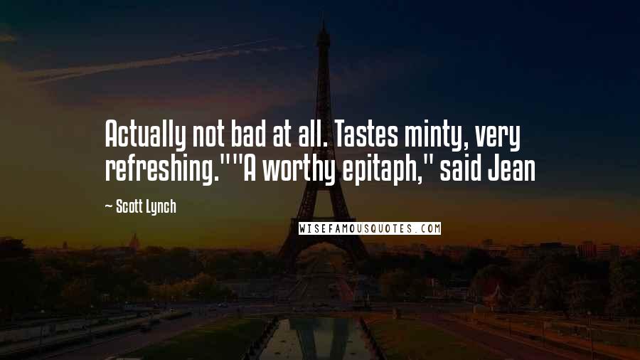 Scott Lynch Quotes: Actually not bad at all. Tastes minty, very refreshing.""A worthy epitaph," said Jean