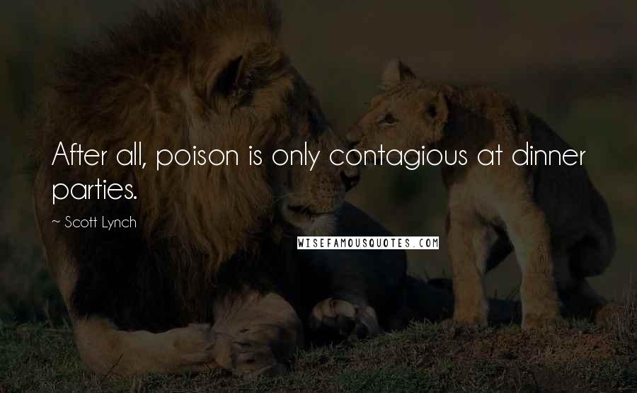 Scott Lynch Quotes: After all, poison is only contagious at dinner parties.