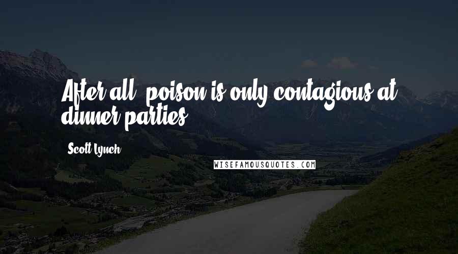 Scott Lynch Quotes: After all, poison is only contagious at dinner parties.