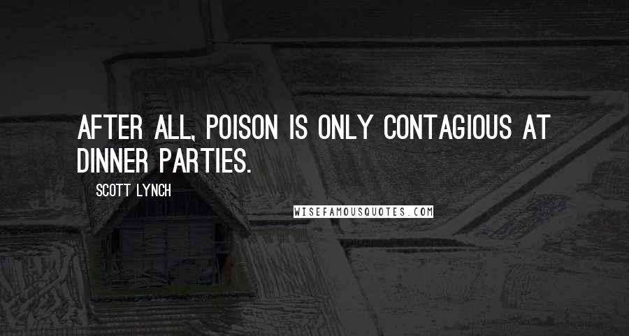 Scott Lynch Quotes: After all, poison is only contagious at dinner parties.