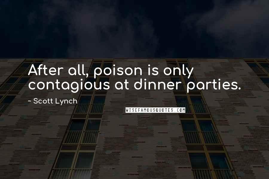 Scott Lynch Quotes: After all, poison is only contagious at dinner parties.