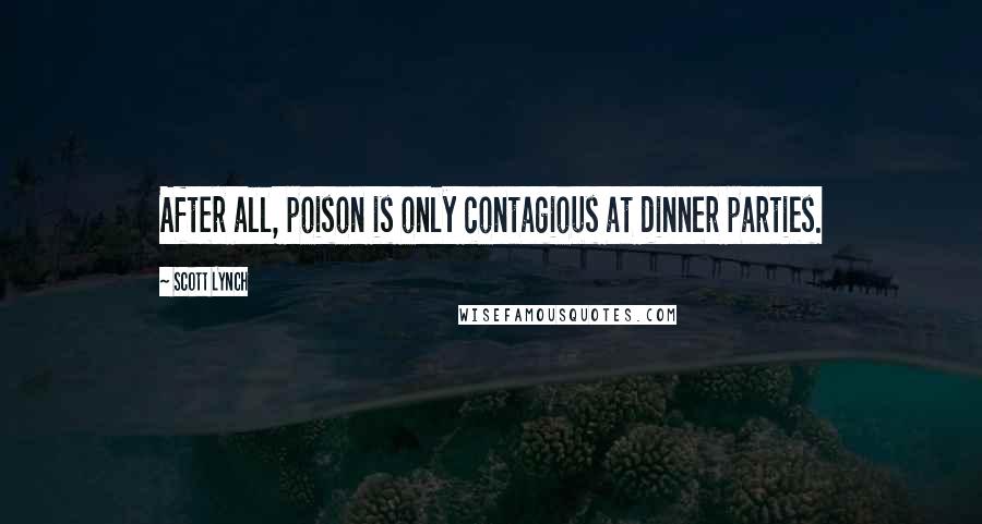 Scott Lynch Quotes: After all, poison is only contagious at dinner parties.