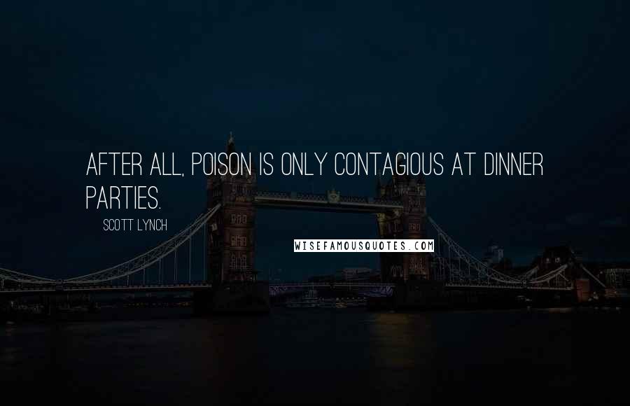 Scott Lynch Quotes: After all, poison is only contagious at dinner parties.