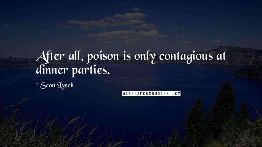 Scott Lynch Quotes: After all, poison is only contagious at dinner parties.