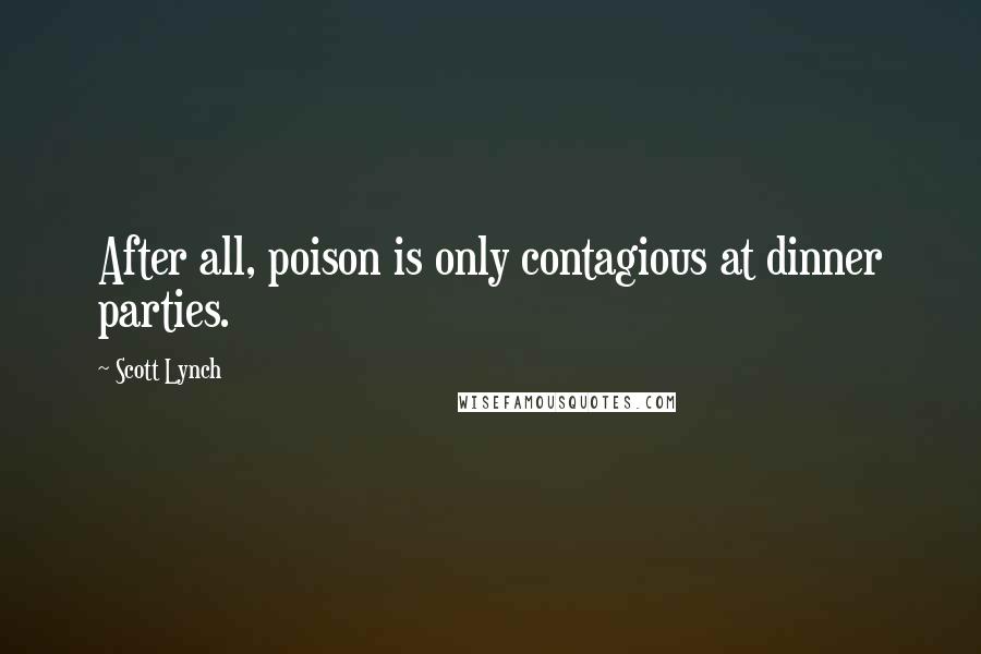 Scott Lynch Quotes: After all, poison is only contagious at dinner parties.