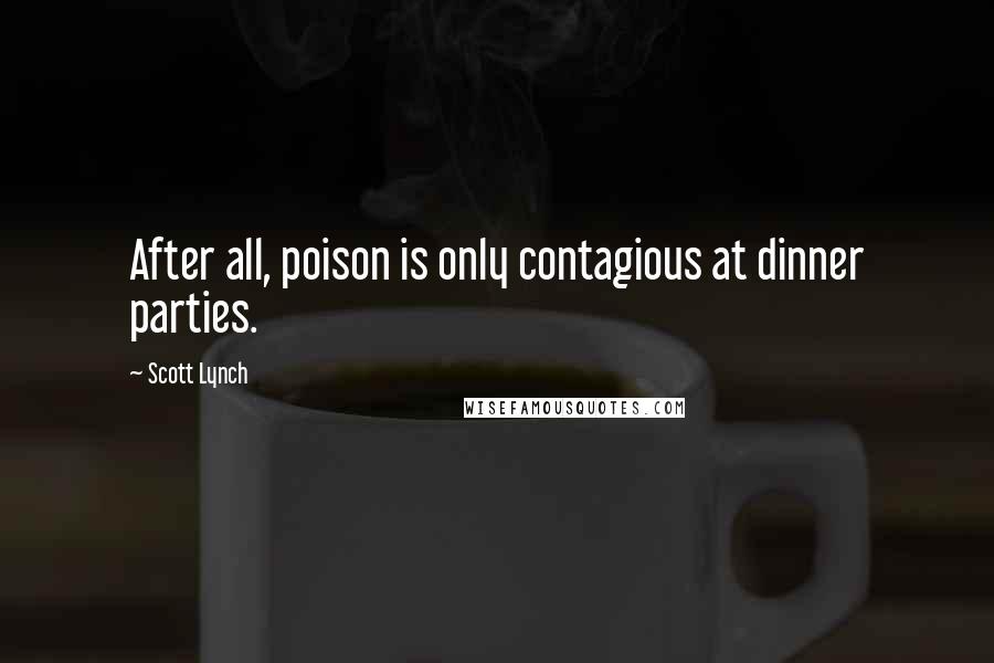 Scott Lynch Quotes: After all, poison is only contagious at dinner parties.