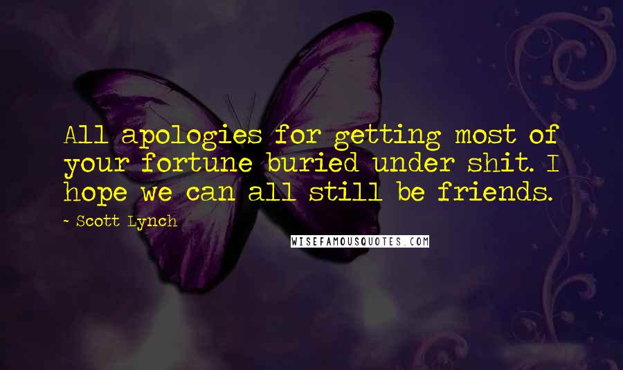 Scott Lynch Quotes: All apologies for getting most of your fortune buried under shit. I hope we can all still be friends.