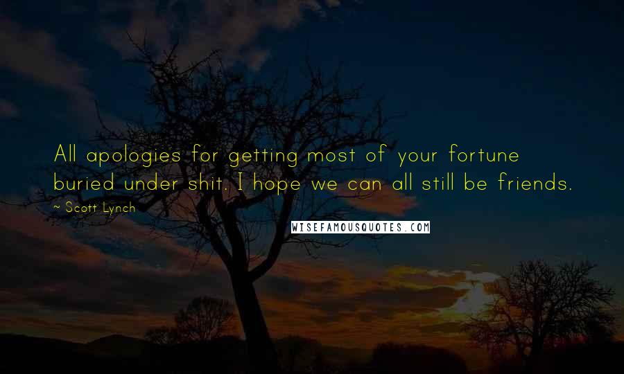 Scott Lynch Quotes: All apologies for getting most of your fortune buried under shit. I hope we can all still be friends.