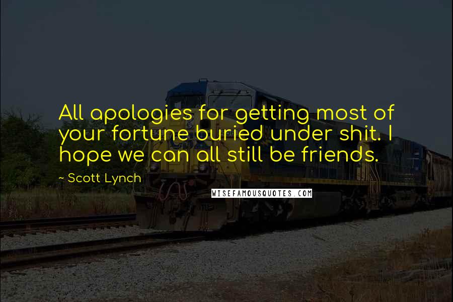 Scott Lynch Quotes: All apologies for getting most of your fortune buried under shit. I hope we can all still be friends.