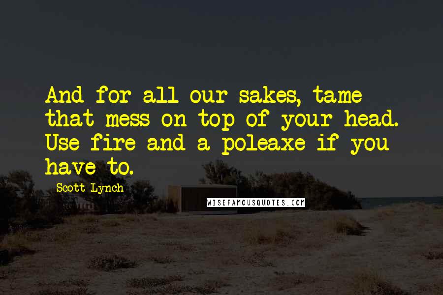 Scott Lynch Quotes: And for all our sakes, tame that mess on top of your head. Use fire and a poleaxe if you have to.