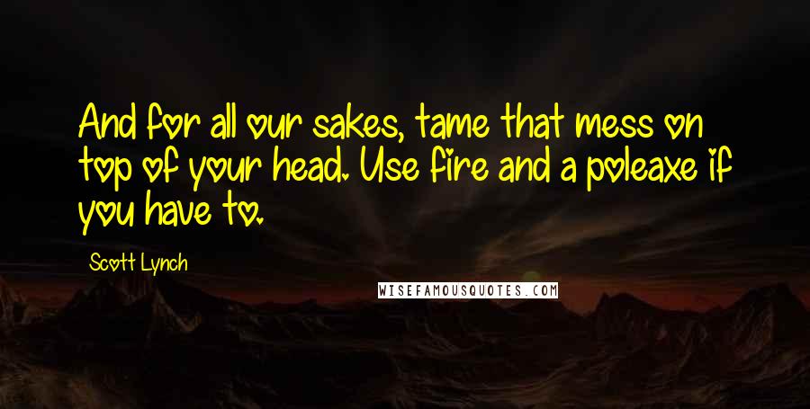 Scott Lynch Quotes: And for all our sakes, tame that mess on top of your head. Use fire and a poleaxe if you have to.