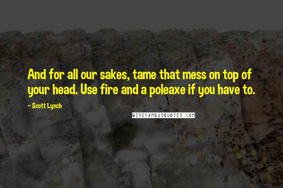 Scott Lynch Quotes: And for all our sakes, tame that mess on top of your head. Use fire and a poleaxe if you have to.