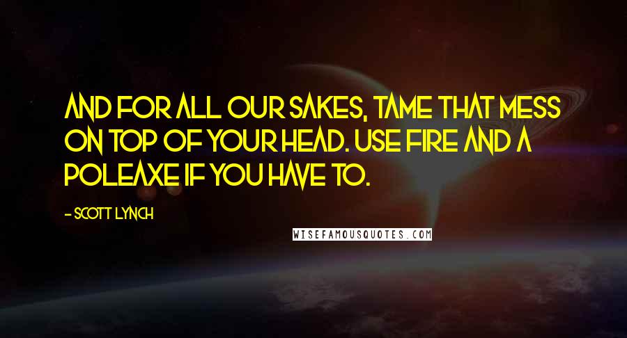 Scott Lynch Quotes: And for all our sakes, tame that mess on top of your head. Use fire and a poleaxe if you have to.