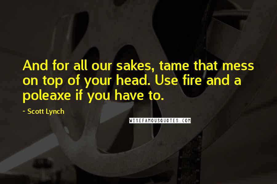 Scott Lynch Quotes: And for all our sakes, tame that mess on top of your head. Use fire and a poleaxe if you have to.