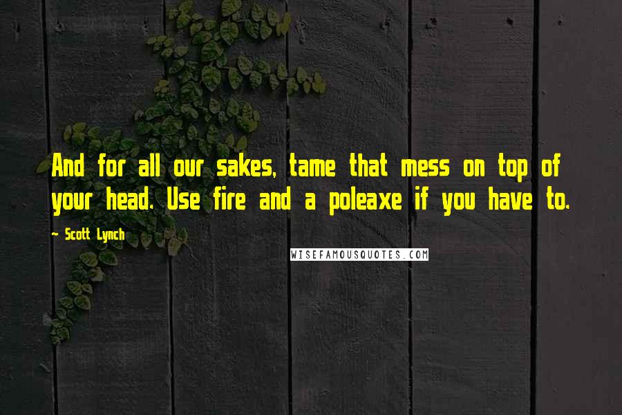 Scott Lynch Quotes: And for all our sakes, tame that mess on top of your head. Use fire and a poleaxe if you have to.