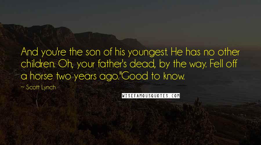 Scott Lynch Quotes: And you're the son of his youngest. He has no other children. Oh, your father's dead, by the way. Fell off a horse two years ago.''Good to know.
