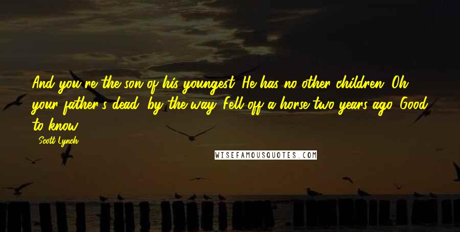 Scott Lynch Quotes: And you're the son of his youngest. He has no other children. Oh, your father's dead, by the way. Fell off a horse two years ago.''Good to know.