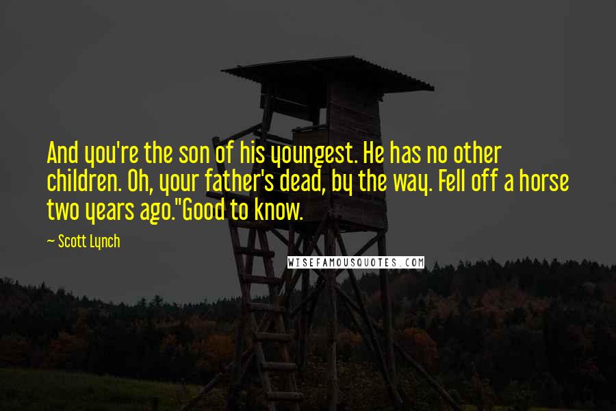 Scott Lynch Quotes: And you're the son of his youngest. He has no other children. Oh, your father's dead, by the way. Fell off a horse two years ago.''Good to know.
