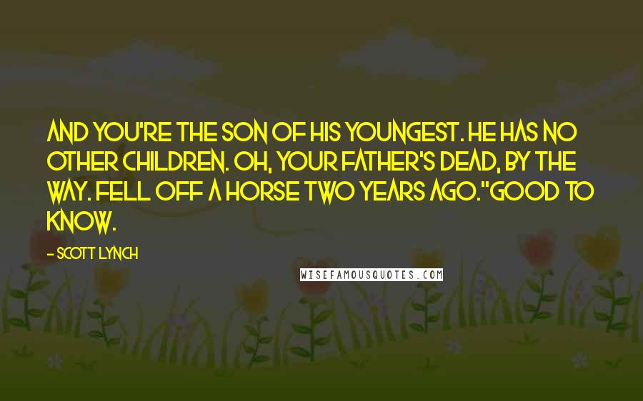 Scott Lynch Quotes: And you're the son of his youngest. He has no other children. Oh, your father's dead, by the way. Fell off a horse two years ago.''Good to know.