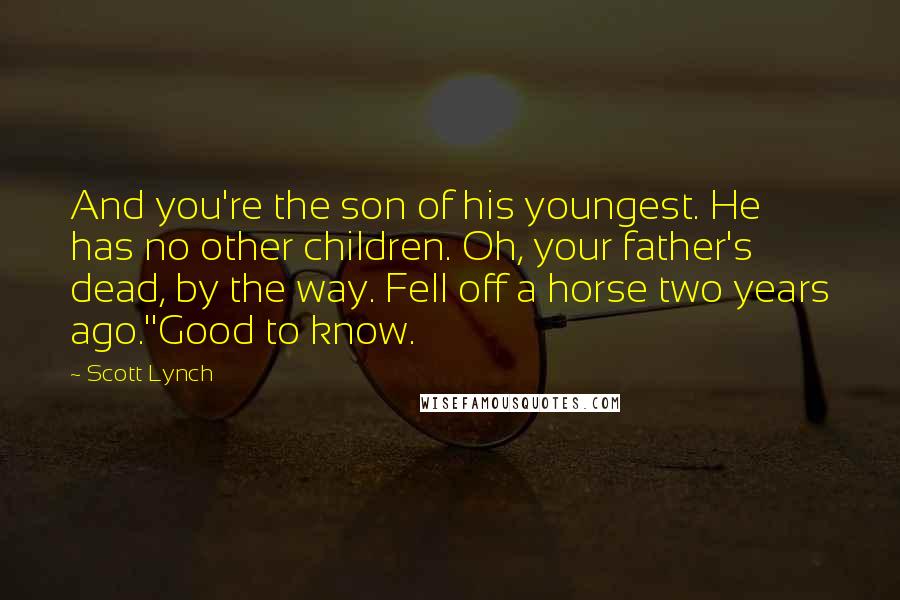 Scott Lynch Quotes: And you're the son of his youngest. He has no other children. Oh, your father's dead, by the way. Fell off a horse two years ago.''Good to know.